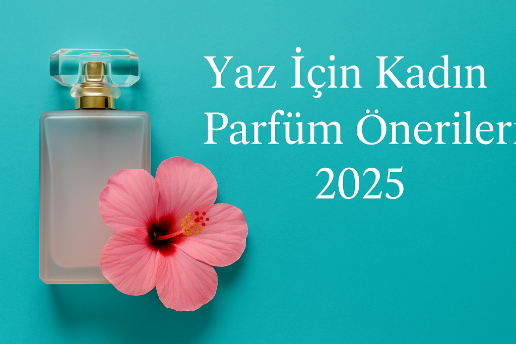 Yaz İçin Kadın Parfüm Önerileri 2025